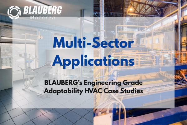 Multi-Sector Applications --- BLAUBERG’s Engineering Grade Adaptability HVAC Case Studies