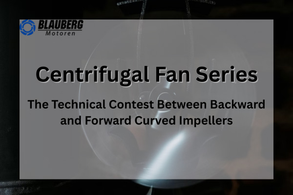 A Comparative Analysis of Blauberg Centrifugal Fan Series: The Technical Contest Between Backward and Forward Curved Impellers