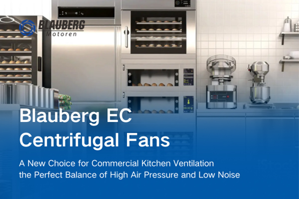 A New Choice for Commercial Kitchen Ventilation: Blauberg EC Centrifugal Fans, the Perfect Balance of High Air Pressure and Low Noise
