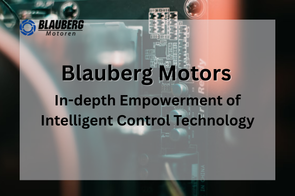 In-depth Empowerment of Intelligent Control Technology: Full-scenario Technical Implementation of Blauberg Motors
