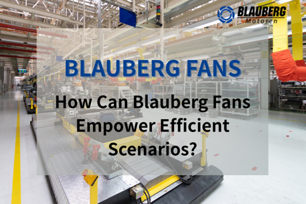 Industry Solutions | How can Blauberg fans empower efficient scenarios?